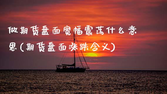 做期货盘面宽幅震荡什么意思(期货盘面涨跌含义)_黄金期货_第1张_珍投期货网 做期货盘面宽幅震荡什么意思(期货盘面涨跌含义)_https://www.zztgc.com_黄金期货_第1张