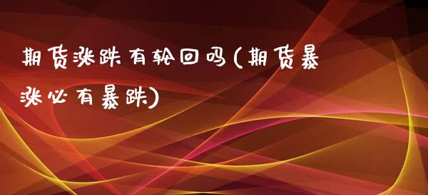 期货涨跌有轮回吗(期货暴涨必有暴跌)_https://www.zztgc.com_期货入门_第1张