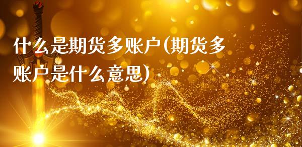 什么是期货多账户(期货多账户是什么意思)_https://www.zztgc.com_黄金期货_第1张