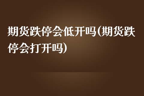 期货跌停会低开吗(期货跌停会打开吗)_https://www.zztgc.com_黄金期货_第1张