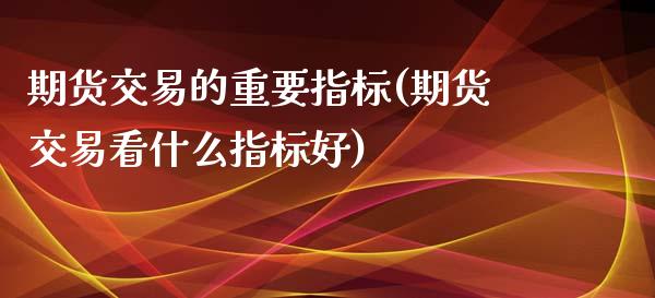 期货交易的重要指标(期货交易看什么指标好)_https://www.zztgc.com_黄金期货_第1张