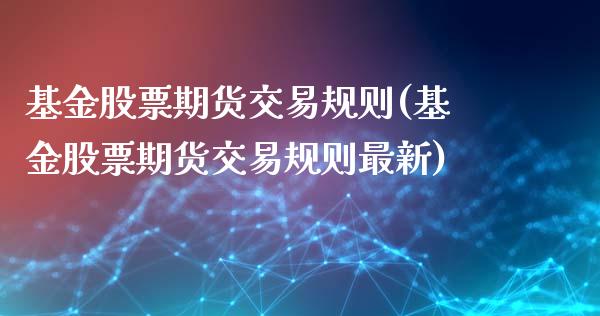基金股票期货交易规则(基金股票期货交易规则最新)_https://www.zztgc.com_黄金期货_第1张