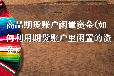 商品期货账户闲置资金(如何利用期货账户里闲置的资金)_https://www.zztgc.com_期货入门_第1张