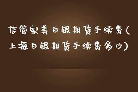 信管家美白银期货手续费(上海白银期货手续费多少)_https://www.zztgc.com_期货直播_第1张