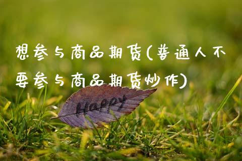 想参与商品期货(普通人不要参与商品期货炒作)_https://www.zztgc.com_期货入门_第1张