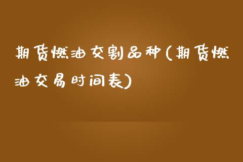 期货燃油交割品种(期货燃油交易时间表)_https://www.zztgc.com_期货入门_第1张