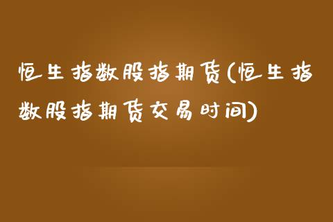 恒生指数股指期货(恒生指数股指期货交易时间)_https://www.zztgc.com_原油期货_第1张