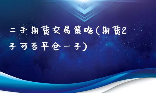 二手期货交易策略(期货2手可否平仓一手)_https://www.zztgc.com_期货行情_第1张