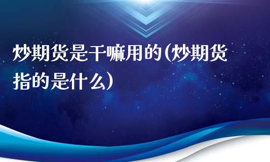 炒期货是用的(炒期货指的是什么)_https://www.zztgc.com_原油期货_第1张