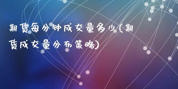 期货每分钟成交量多少(期货成交量分布策略)_https://www.zztgc.com_期货直播_第1张