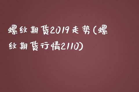 螺纹期货2019走势(螺纹期货行情2110)_https://www.zztgc.com_黄金期货_第1张