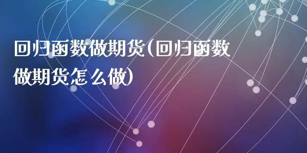 回归函数做期货(回归函数做期货怎么做)_https://www.zztgc.com_期货直播_第1张