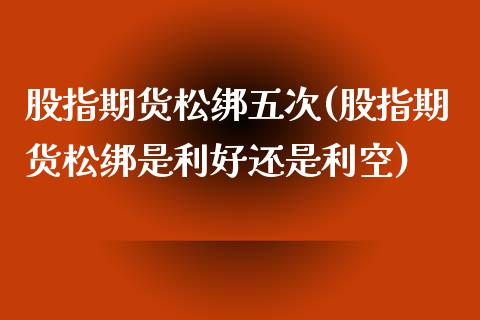 股指期货松绑五次(股指期货松绑是利好还是利空)_https://www.zztgc.com_期货行情_第1张
