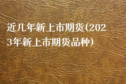 近几年新上市期货(2023年新上市期货品种)_https://www.zztgc.com_期货直播_第1张