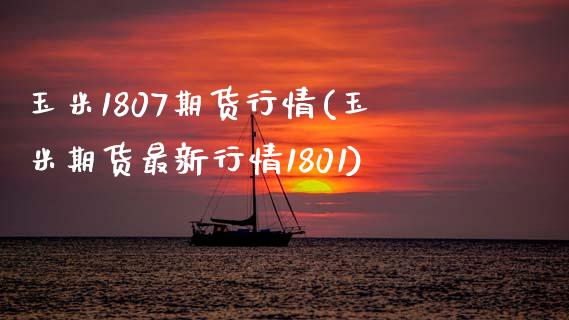 玉米1807期货行情(玉米期货最新行情1801)_https://www.zztgc.com_期货入门_第1张