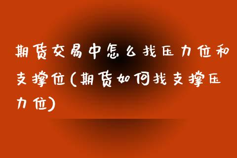 期货交易中怎么找压力位和支撑位(期货如何找支撑压力位)_https://www.zztgc.com_期货行情_第1张
