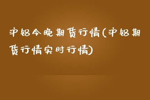 沪铝今晚期货行情(沪铝期货行情实时行情)_https://www.zztgc.com_原油期货_第1张