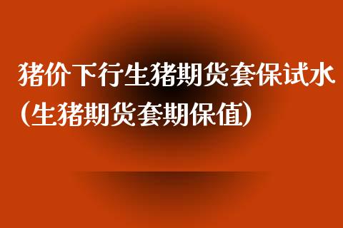 猪价下行生猪期货套保试水(生猪期货套期保值)_https://www.zztgc.com_期货行情_第1张