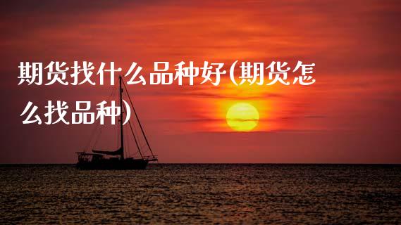 期货找什么品种好(期货怎么找品种)_https://www.zztgc.com_期货直播_第1张