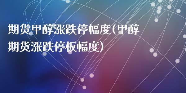 期货甲醇涨跌停幅度(甲醇期货涨跌停板幅度)_https://www.zztgc.com_期货直播_第1张
