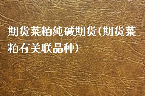 期货菜粕纯碱期货(期货菜粕有关联品种)_https://www.zztgc.com_期货行情_第1张