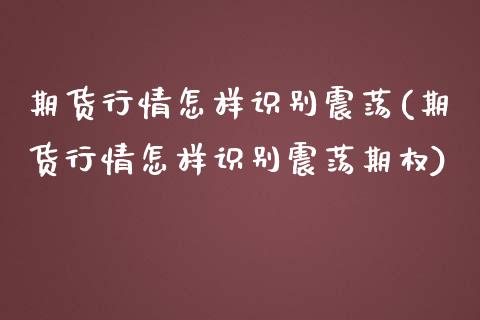期货行情怎样识别震荡(期货行情怎样识别震荡期权)_https://www.zztgc.com_原油期货_第1张