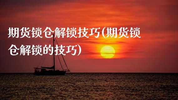 期货锁仓解锁技巧(期货锁仓解锁的技巧)_https://www.zztgc.com_期货行情_第1张