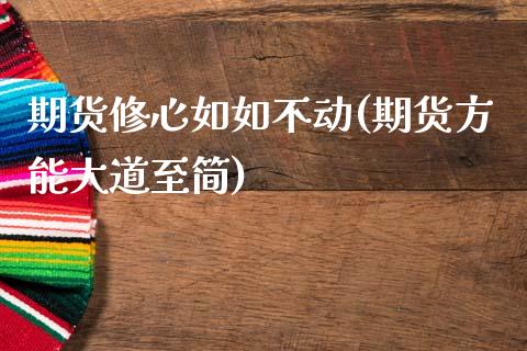 期货修心如如不动(期货方能大道至简)_https://www.zztgc.com_期货入门_第1张