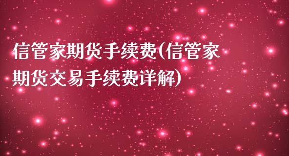 信管家期货手续费(信管家期货交易手续费详解)_https://www.zztgc.com_期货入门_第1张