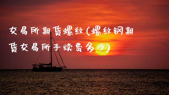 交易所期货螺纹(螺纹钢期货交易所手续费多少)_https://www.zztgc.com_期货行情_第1张