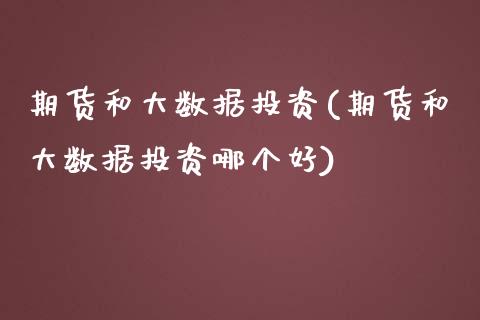期货和大数据投资(期货和大数据投资哪个好)_https://www.zztgc.com_黄金期货_第1张