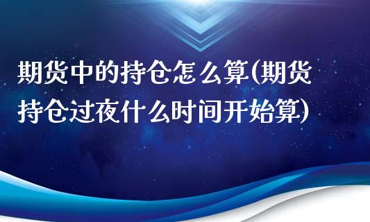 期货中的持仓怎么算(期货持仓过夜什么时间开始算)_https://www.zztgc.com_期货直播_第1张