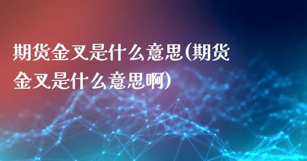 期货金叉是什么意思(期货金叉是什么意思啊)_https://www.zztgc.com_黄金期货_第1张
