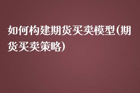 如何构建期货买卖模型(期货买卖策略)_https://www.zztgc.com_原油期货_第1张