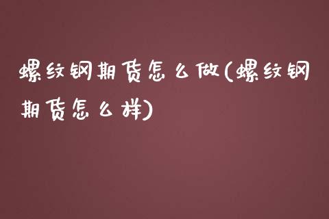 螺纹钢期货怎么做(螺纹钢期货怎么样)_https://www.zztgc.com_期货入门_第1张