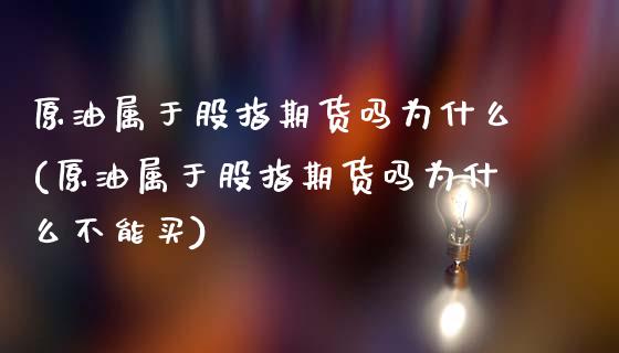 原油属于股指期货吗为什么(原油属于股指期货吗为什么不能买)_https://www.zztgc.com_期货直播_第1张