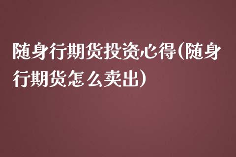 随身行期货投资心得(随身行期货怎么卖出)_https://www.zztgc.com_期货直播_第1张