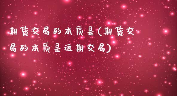 期货交易的本质是(期货交易的本质是远期交易)_https://www.zztgc.com_期货入门_第1张