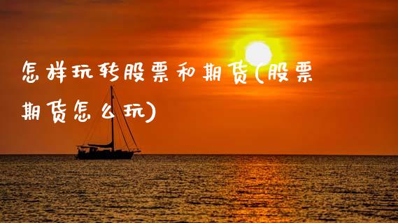 怎样玩转股票和期货(股票期货怎么玩)_https://www.zztgc.com_期货直播_第1张
