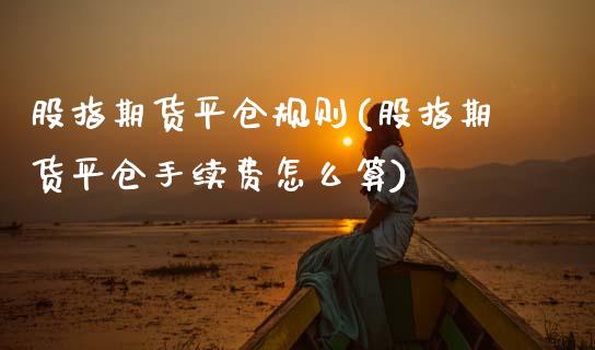 股指期货平仓规则(股指期货平仓手续费怎么算)_https://www.zztgc.com_黄金期货_第1张