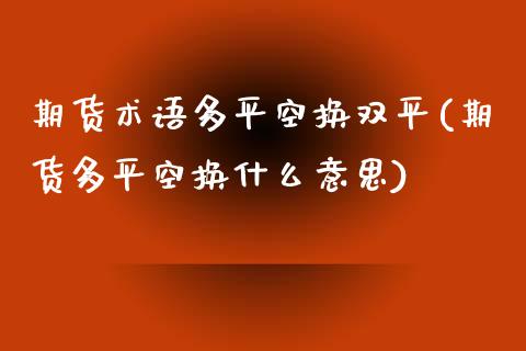 期货术语多平空换双平(期货多平空换什么意思)_https://www.zztgc.com_期货行情_第1张