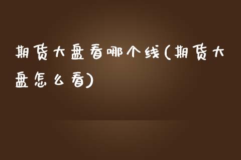期货大盘看哪个线(期货大盘怎么看)_https://www.zztgc.com_期货直播_第1张