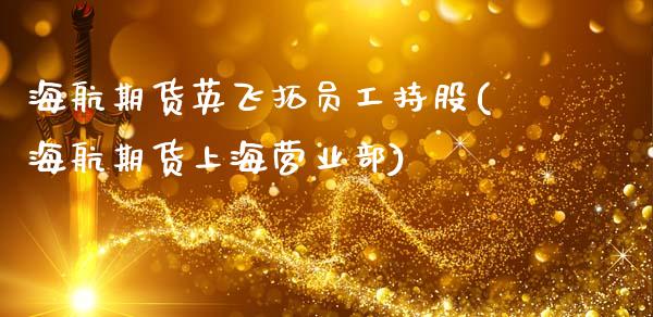 海航期货英飞拓员工持股(海航期货上海营业部)_https://www.zztgc.com_期货行情_第1张