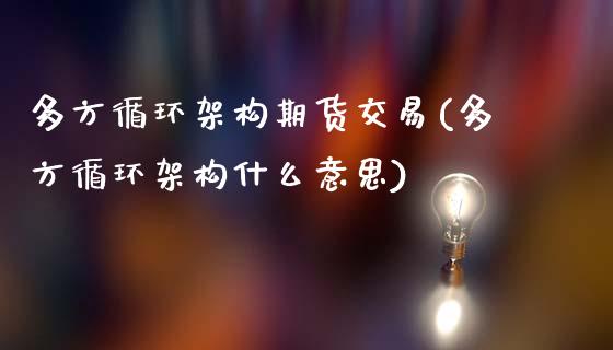 多方循环架构期货交易(多方循环架构什么意思)_https://www.zztgc.com_期货直播_第1张
