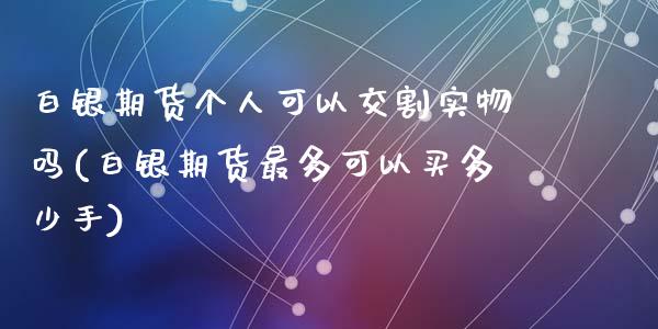 白银期货个人可以交割实物吗(白银期货最多可以买多少手)_https://www.zztgc.com_黄金期货_第1张