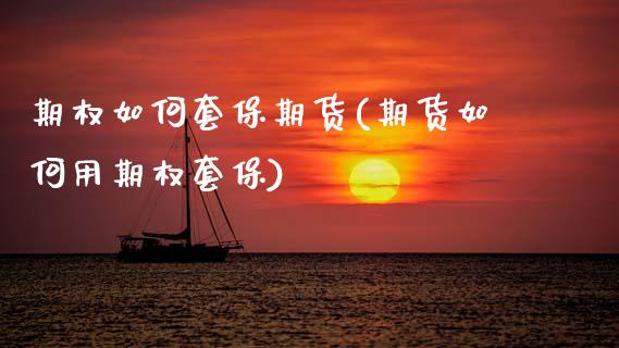 期权如何套保期货(期货如何用期权套保)_https://www.zztgc.com_期货行情_第1张