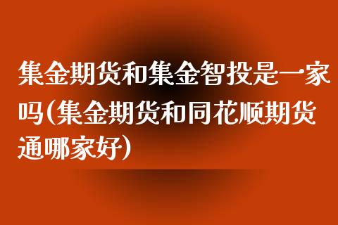 集金期货和集金智投是一家吗(集金期货和同花顺期货通哪家好)_https://www.zztgc.com_期货直播_第1张
