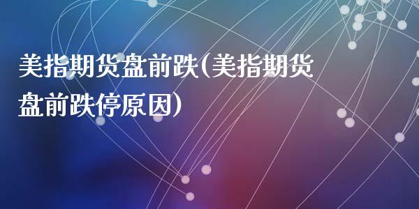 美指期货盘前跌(美指期货盘前跌停原因)_https://www.zztgc.com_黄金期货_第1张