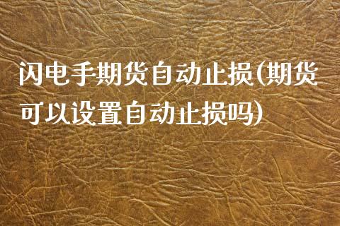 闪电手期货自动止损(期货可以设置自动止损吗)_https://www.zztgc.com_原油期货_第1张