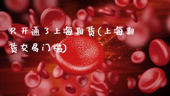 只开通了上海期货(上海期货交易门槛)_https://www.zztgc.com_期货行情_第1张